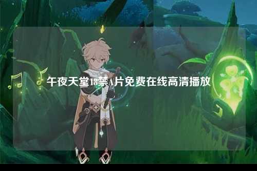午夜天堂18禁A片免费在线高清播放