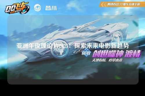 亚洲午夜理论片2025：探索未来电影新趋势
