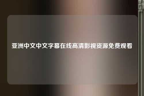 亚洲中文中文字幕在线高清影视资源免费观看