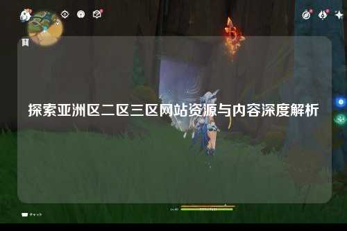 探索亚洲区二区三区网站资源与内容深度解析