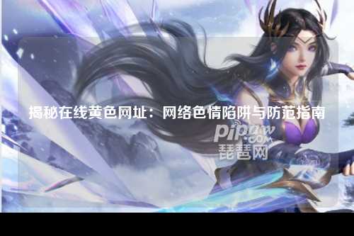 揭秘在线黄色网址：网络色情陷阱与防范指南