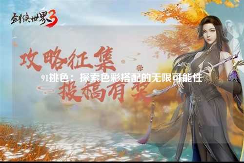 91挑色：探索色彩搭配的无限可能性
