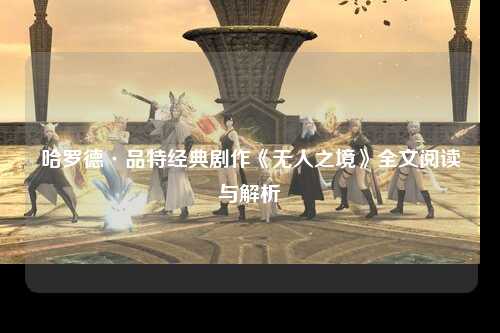 哈罗德·品特经典剧作《无人之境》全文阅读与解析