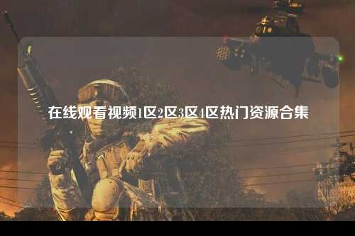 在线观看视频1区2区3区4区热门资源合集