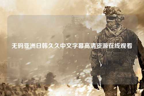 无码亚洲日韩久久中文字幕高清资源在线观看