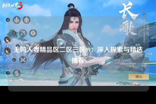 无吗人妻精品区二区三区99：深入探索与精选推荐