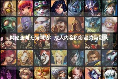 揭秘亚洲无码网站：成人内容的新趋势与影响