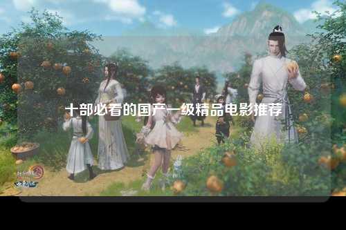 十部必看的国产一级精品电影推荐
