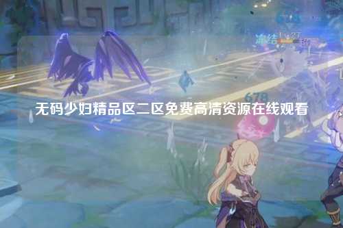 无码少妇精品区二区免费高清资源在线观看