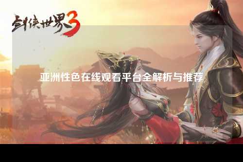 亚洲性色在线观看平台全解析与推荐