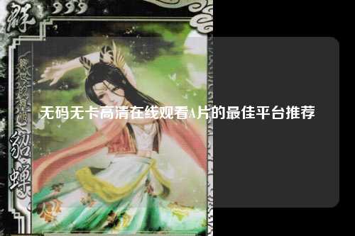 无码无卡高清在线观看A片的最佳平台推荐