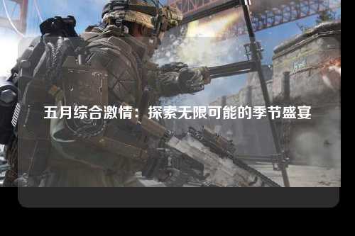 五月综合激情：探索无限可能的季节盛宴