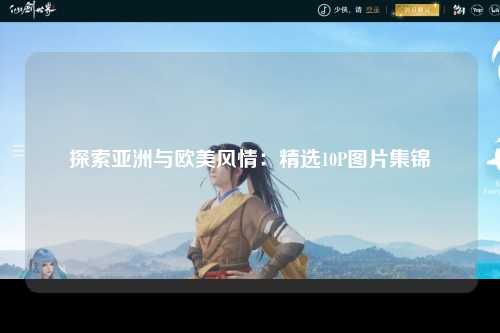 探索亚洲与欧美风情：精选10P图片集锦