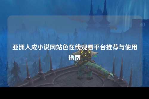 亚洲人成小说网站色在线观看平台推荐与使用指南