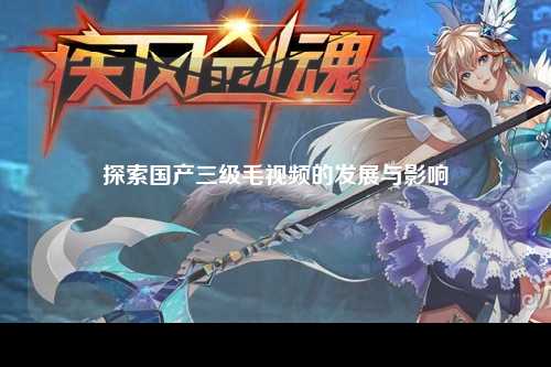 探索国产三级毛视频的发展与影响