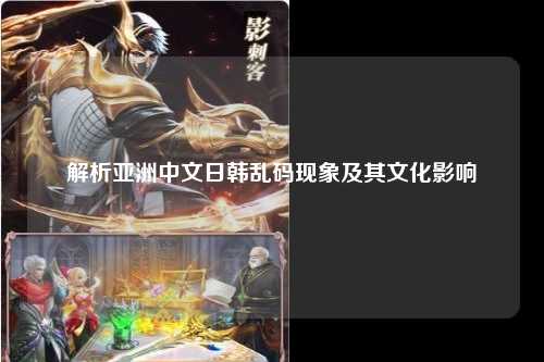 解析亚洲中文日韩乱码现象及其文化影响