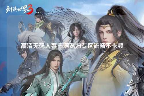 高清无码人妻丰满熟妇专区流畅不卡顿