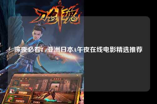 深夜必看：亚洲日本A午夜在线电影精选推荐