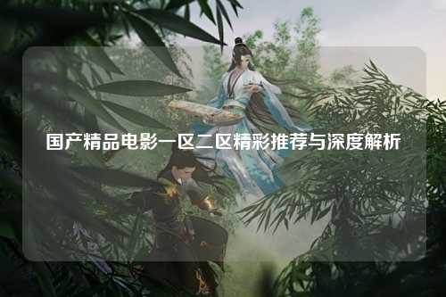 国产精品电影一区二区精彩推荐与深度解析