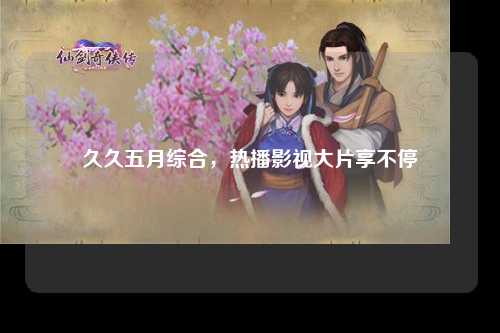 久久五月综合，热播影视大片享不停