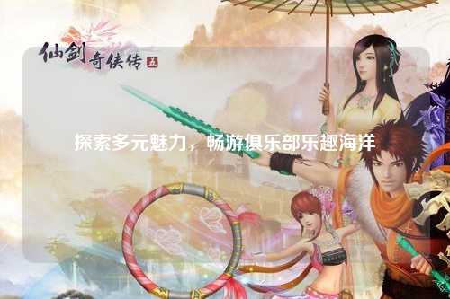探索多元魅力，畅游俱乐部乐趣海洋