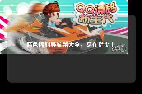蓝色福利导航第大全，尽在指尖上