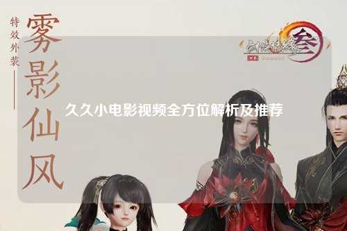 久久小电影视频全方位解析及推荐