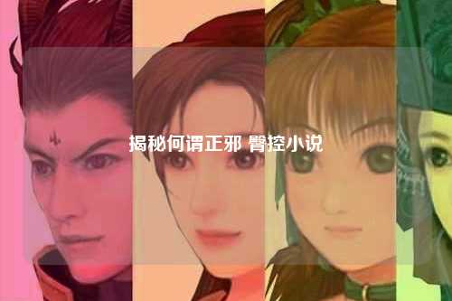 揭秘何谓正邪 臀控小说