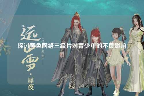 探讨黄色网络三级片对青少年的不良影响