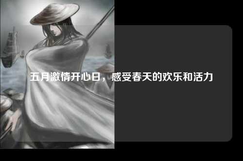 五月激情开心日，感受春天的欢乐和活力