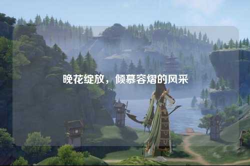 晚花绽放，倾慕容熠的风采