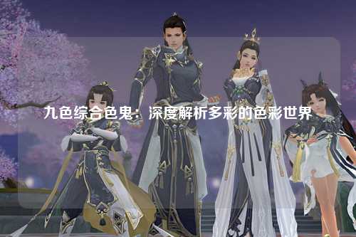九色综合色鬼：深度解析多彩的色彩世界