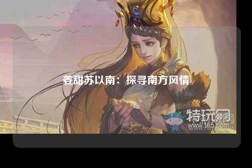姜甜苏以南：探寻南方风情