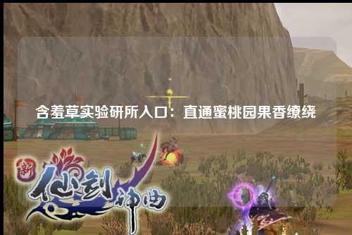 含羞草实验研所入口：直通蜜桃园果香缭绕