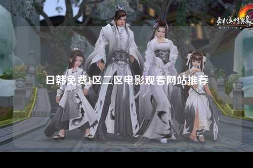 日韩免费1区二区电影观看网站推荐