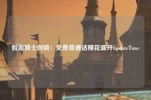 假面骑士创骑：免费普通话樱花盛开UpdateTime