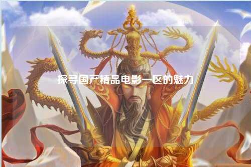 探寻国产精品电影一区的魅力