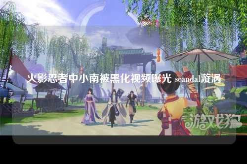 火影忍者中小南被黑化视频曝光 scandal漩涡