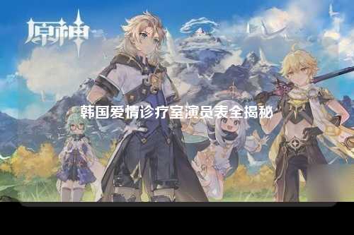 韩国爱情诊疗室演员表全揭秘
