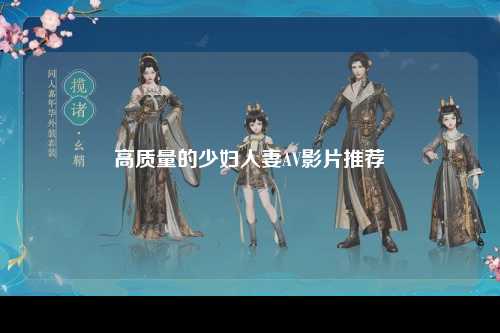 高质量的少妇人妻AV影片推荐