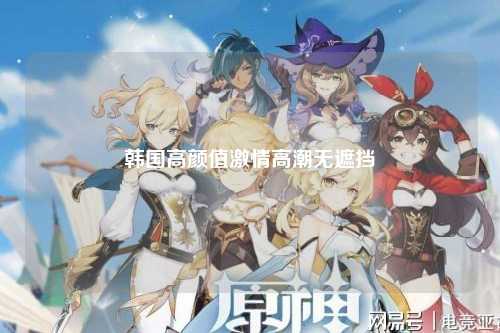 韩国高颜值激情高潮无遮挡