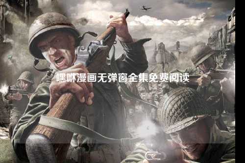 嘿咻漫画无弹窗全集免费阅读