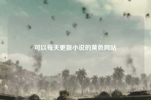 可以每天更新小说的黄色网站