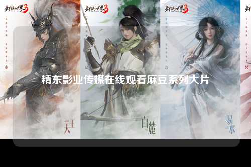 精东影业传媒在线观看麻豆系列大片