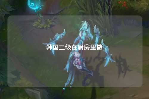韩国三级在厨房里做