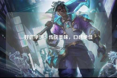 好氏华饼：传统美味，口感绝佳