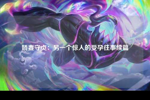 娇妻守贞：另一个惊人的受孕往事续篇