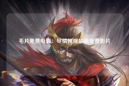 毛片免费电影：尽情畅观最新免费影片