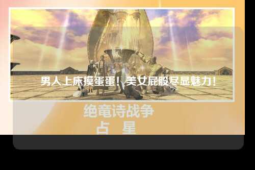 男人上床摸蛋蛋！美女屁股尽显魅力！
