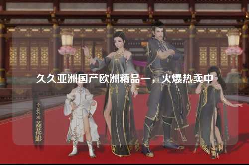 久久亚洲国产欧洲精品一，火爆热卖中
